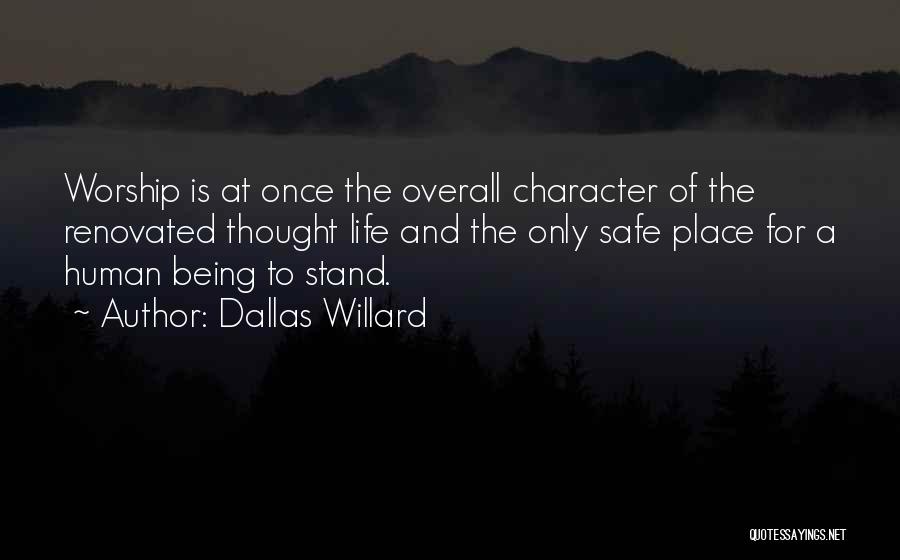 Dallas Willard Quotes: Worship Is At Once The Overall Character Of The Renovated Thought Life And The Only Safe Place For A Human