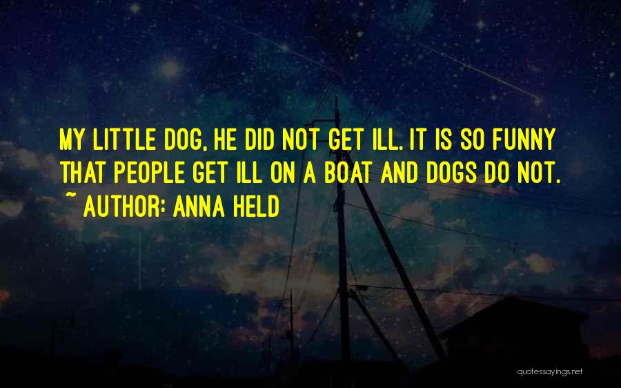 Anna Held Quotes: My Little Dog, He Did Not Get Ill. It Is So Funny That People Get Ill On A Boat And