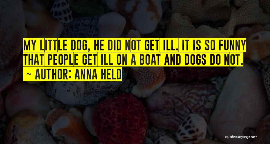 Anna Held Quotes: My Little Dog, He Did Not Get Ill. It Is So Funny That People Get Ill On A Boat And