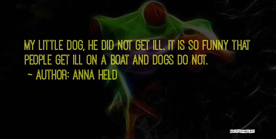 Anna Held Quotes: My Little Dog, He Did Not Get Ill. It Is So Funny That People Get Ill On A Boat And