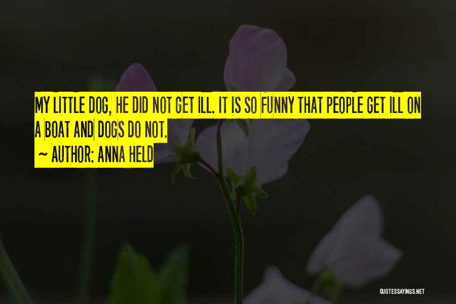 Anna Held Quotes: My Little Dog, He Did Not Get Ill. It Is So Funny That People Get Ill On A Boat And