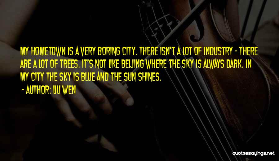 Liu Wen Quotes: My Hometown Is A Very Boring City. There Isn't A Lot Of Industry - There Are A Lot Of Trees.