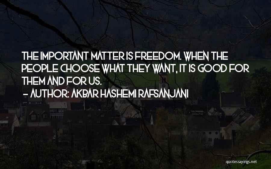 Akbar Hashemi Rafsanjani Quotes: The Important Matter Is Freedom. When The People Choose What They Want, It Is Good For Them And For Us.