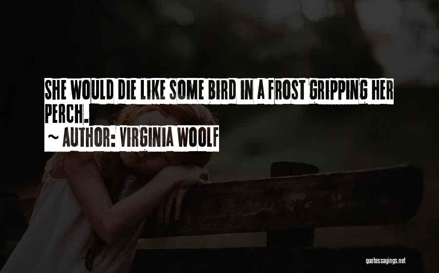 Virginia Woolf Quotes: She Would Die Like Some Bird In A Frost Gripping Her Perch.