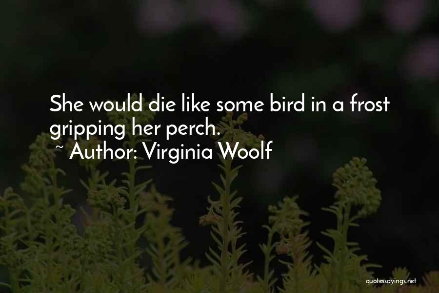 Virginia Woolf Quotes: She Would Die Like Some Bird In A Frost Gripping Her Perch.