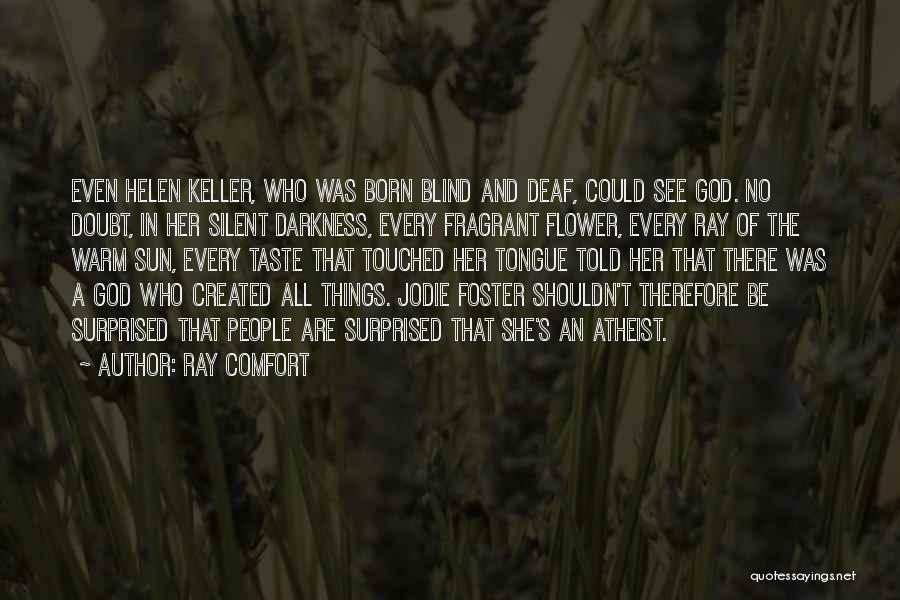 Ray Comfort Quotes: Even Helen Keller, Who Was Born Blind And Deaf, Could See God. No Doubt, In Her Silent Darkness, Every Fragrant