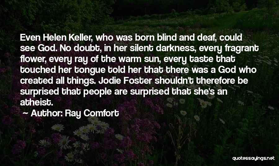 Ray Comfort Quotes: Even Helen Keller, Who Was Born Blind And Deaf, Could See God. No Doubt, In Her Silent Darkness, Every Fragrant