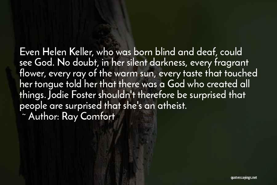Ray Comfort Quotes: Even Helen Keller, Who Was Born Blind And Deaf, Could See God. No Doubt, In Her Silent Darkness, Every Fragrant