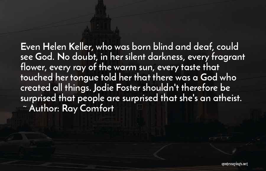 Ray Comfort Quotes: Even Helen Keller, Who Was Born Blind And Deaf, Could See God. No Doubt, In Her Silent Darkness, Every Fragrant