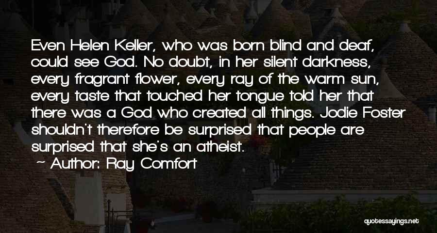 Ray Comfort Quotes: Even Helen Keller, Who Was Born Blind And Deaf, Could See God. No Doubt, In Her Silent Darkness, Every Fragrant
