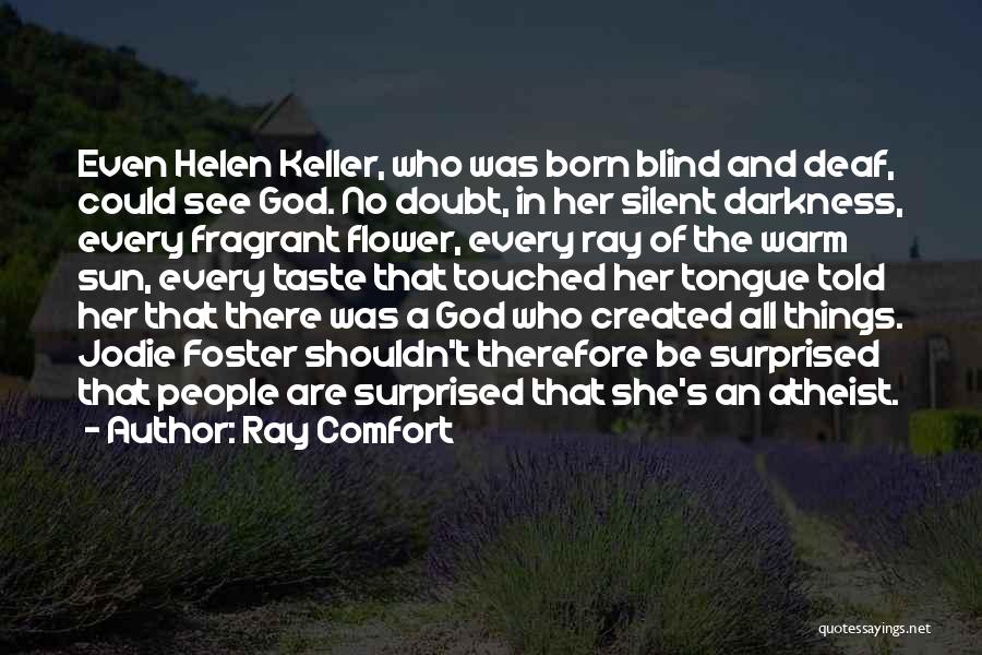 Ray Comfort Quotes: Even Helen Keller, Who Was Born Blind And Deaf, Could See God. No Doubt, In Her Silent Darkness, Every Fragrant