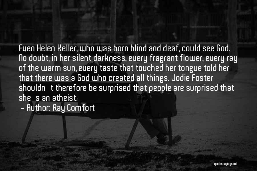Ray Comfort Quotes: Even Helen Keller, Who Was Born Blind And Deaf, Could See God. No Doubt, In Her Silent Darkness, Every Fragrant