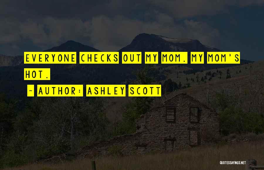 Ashley Scott Quotes: Everyone Checks Out My Mom. My Mom's Hot.