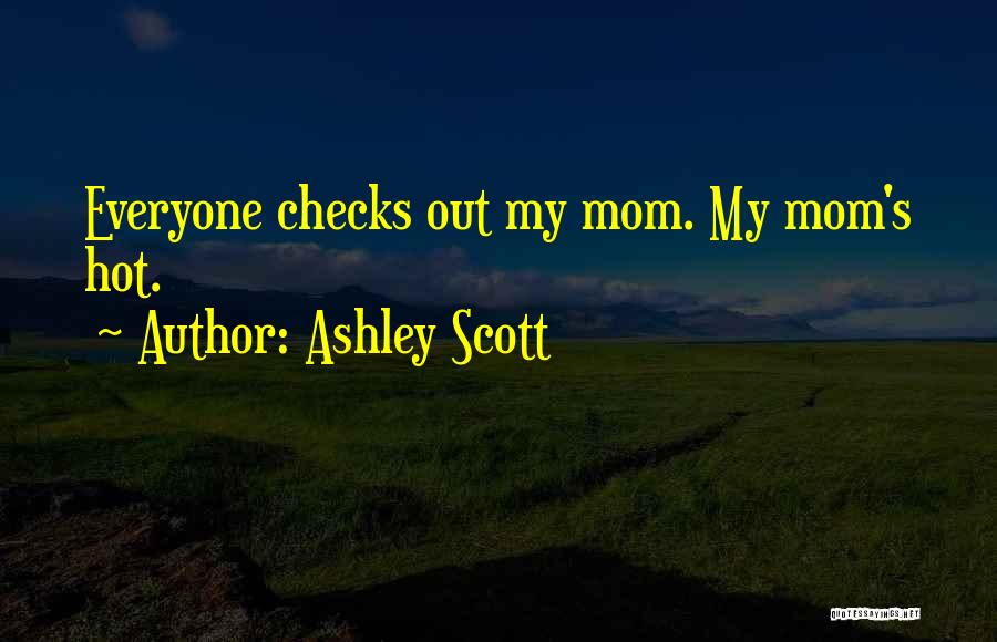 Ashley Scott Quotes: Everyone Checks Out My Mom. My Mom's Hot.