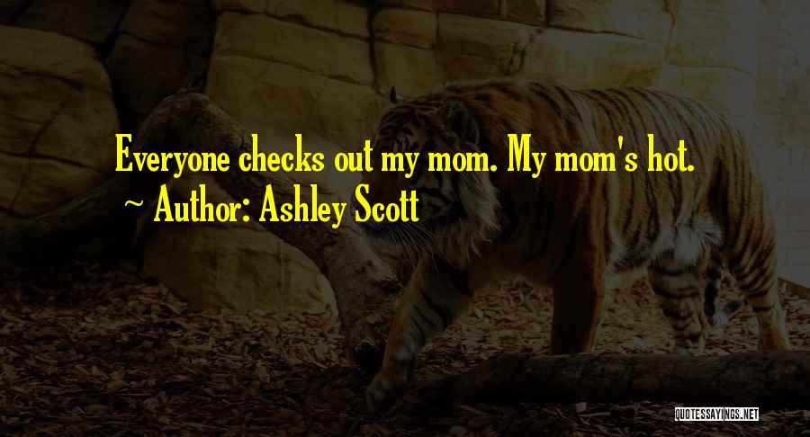 Ashley Scott Quotes: Everyone Checks Out My Mom. My Mom's Hot.