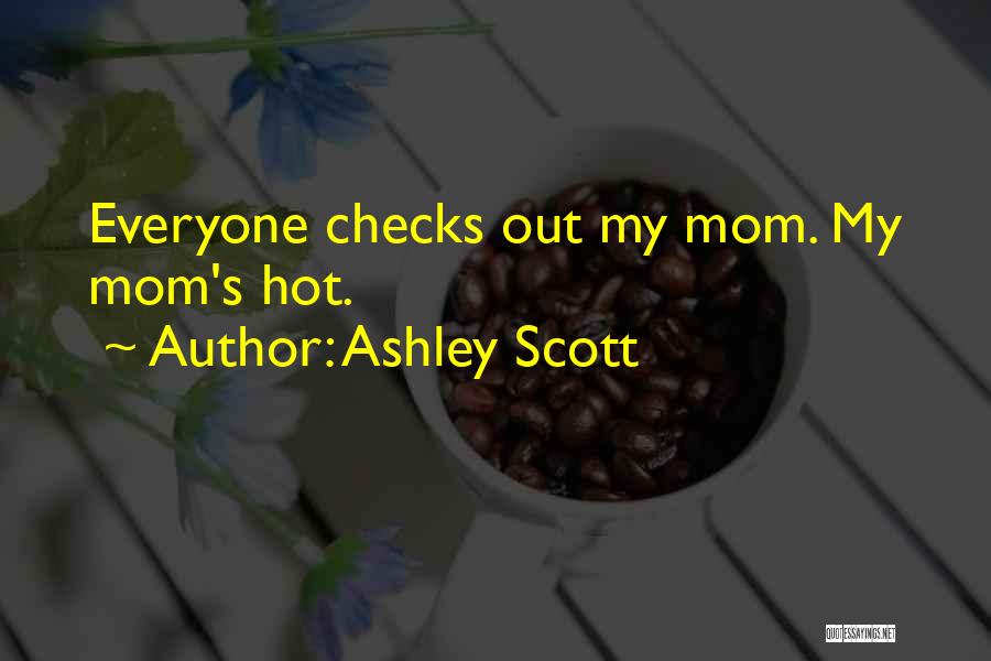 Ashley Scott Quotes: Everyone Checks Out My Mom. My Mom's Hot.