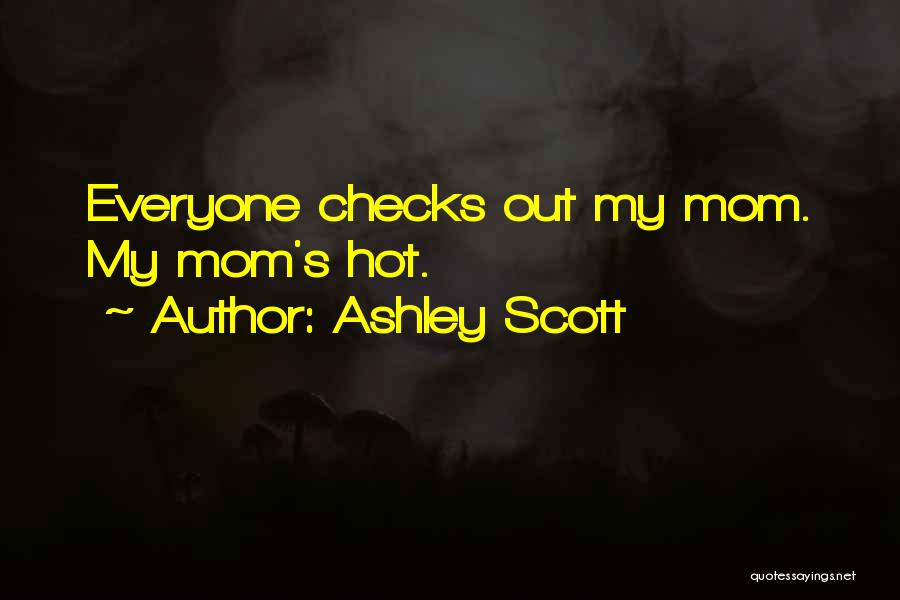 Ashley Scott Quotes: Everyone Checks Out My Mom. My Mom's Hot.