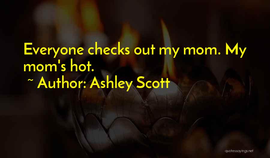 Ashley Scott Quotes: Everyone Checks Out My Mom. My Mom's Hot.