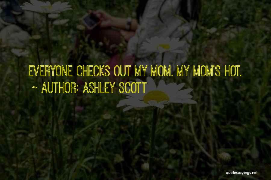 Ashley Scott Quotes: Everyone Checks Out My Mom. My Mom's Hot.