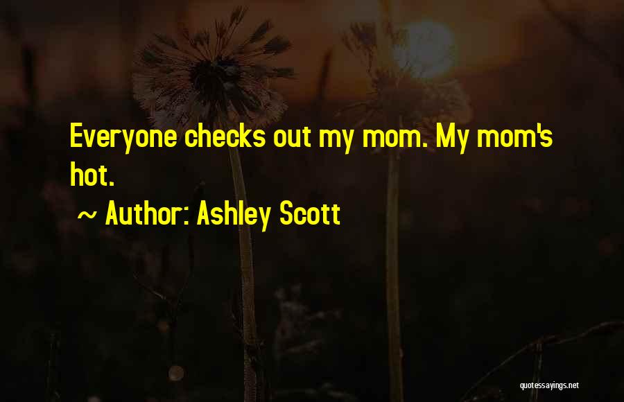 Ashley Scott Quotes: Everyone Checks Out My Mom. My Mom's Hot.