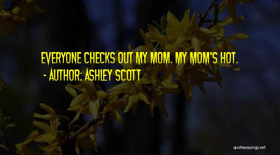 Ashley Scott Quotes: Everyone Checks Out My Mom. My Mom's Hot.