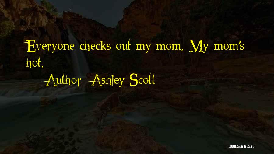 Ashley Scott Quotes: Everyone Checks Out My Mom. My Mom's Hot.