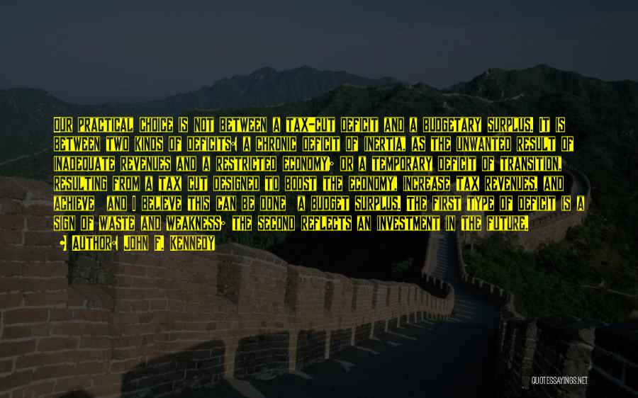 John F. Kennedy Quotes: Our Practical Choice Is Not Between A Tax-cut Deficit And A Budgetary Surplus. It Is Between Two Kinds Of Deficits: