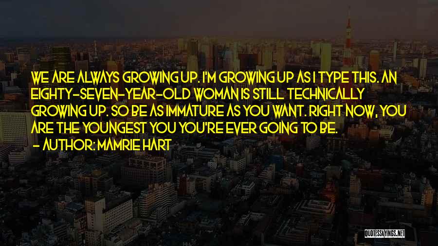 Mamrie Hart Quotes: We Are Always Growing Up. I'm Growing Up As I Type This. An Eighty-seven-year-old Woman Is Still Technically Growing Up.