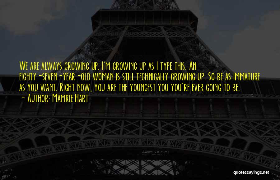 Mamrie Hart Quotes: We Are Always Growing Up. I'm Growing Up As I Type This. An Eighty-seven-year-old Woman Is Still Technically Growing Up.