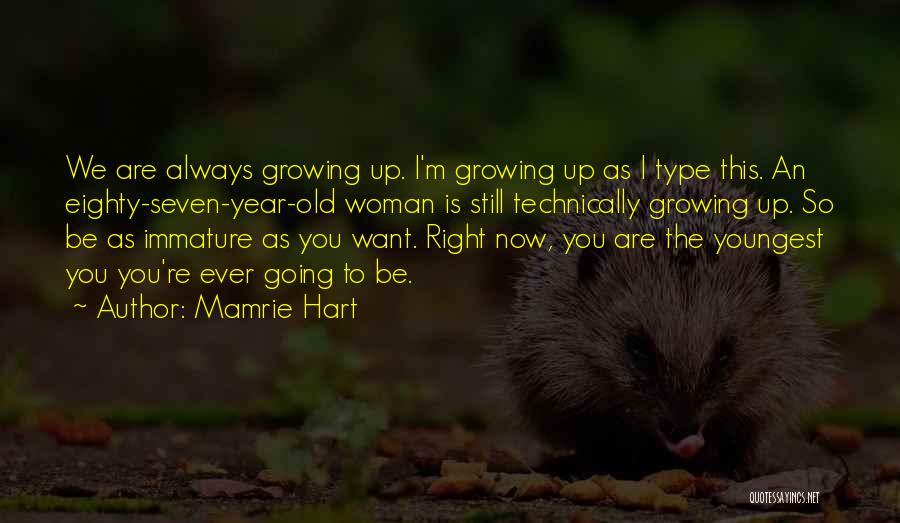 Mamrie Hart Quotes: We Are Always Growing Up. I'm Growing Up As I Type This. An Eighty-seven-year-old Woman Is Still Technically Growing Up.