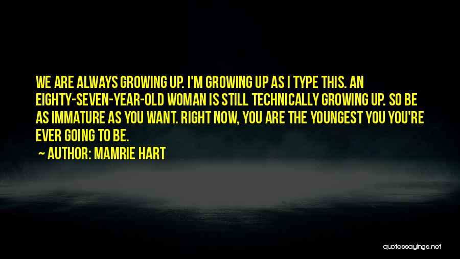 Mamrie Hart Quotes: We Are Always Growing Up. I'm Growing Up As I Type This. An Eighty-seven-year-old Woman Is Still Technically Growing Up.