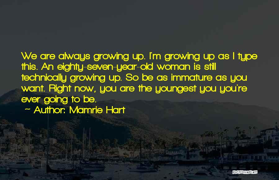 Mamrie Hart Quotes: We Are Always Growing Up. I'm Growing Up As I Type This. An Eighty-seven-year-old Woman Is Still Technically Growing Up.