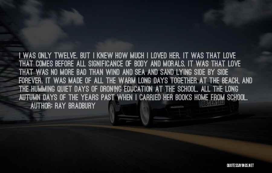 Ray Bradbury Quotes: I Was Only Twelve. But I Knew How Much I Loved Her. It Was That Love That Comes Before All