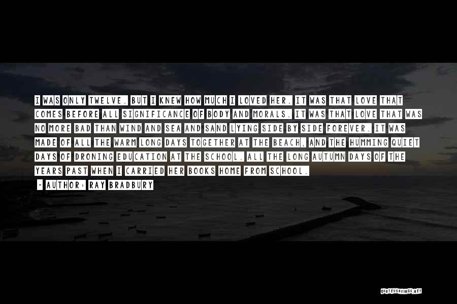 Ray Bradbury Quotes: I Was Only Twelve. But I Knew How Much I Loved Her. It Was That Love That Comes Before All