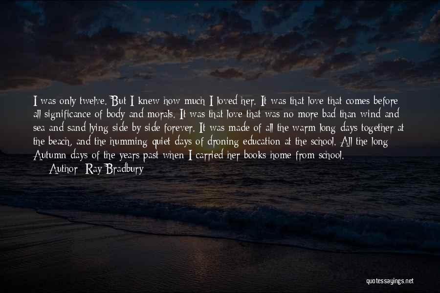 Ray Bradbury Quotes: I Was Only Twelve. But I Knew How Much I Loved Her. It Was That Love That Comes Before All