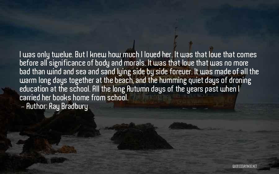 Ray Bradbury Quotes: I Was Only Twelve. But I Knew How Much I Loved Her. It Was That Love That Comes Before All