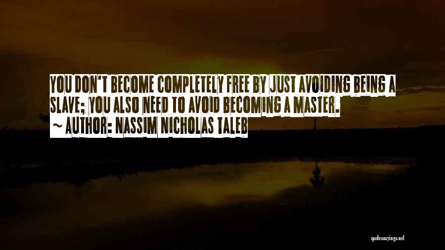 Nassim Nicholas Taleb Quotes: You Don't Become Completely Free By Just Avoiding Being A Slave; You Also Need To Avoid Becoming A Master.