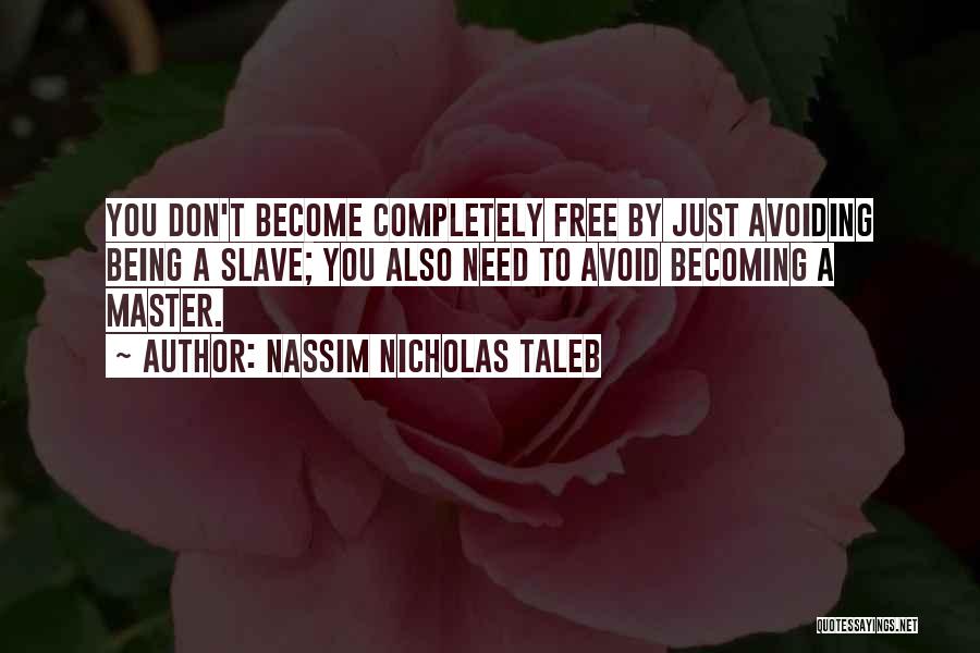 Nassim Nicholas Taleb Quotes: You Don't Become Completely Free By Just Avoiding Being A Slave; You Also Need To Avoid Becoming A Master.