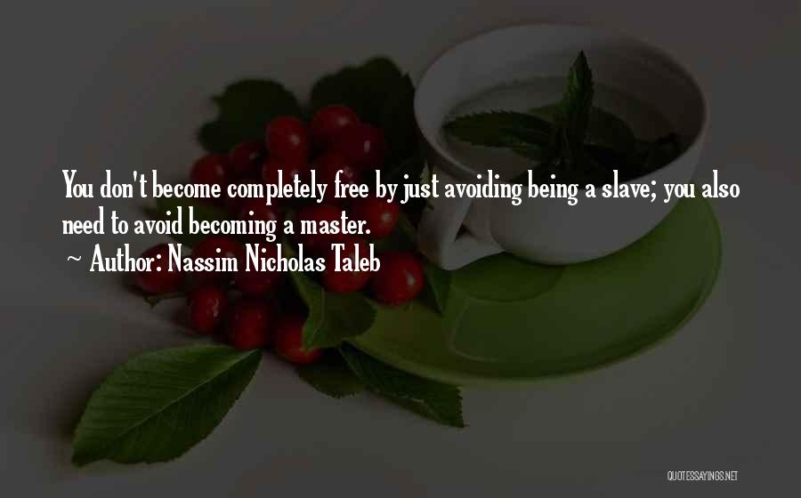 Nassim Nicholas Taleb Quotes: You Don't Become Completely Free By Just Avoiding Being A Slave; You Also Need To Avoid Becoming A Master.