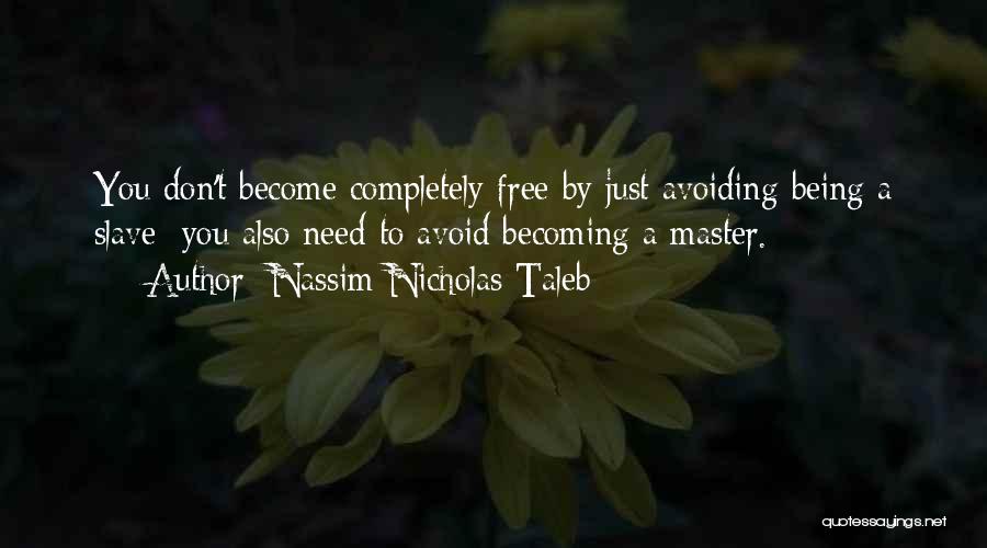 Nassim Nicholas Taleb Quotes: You Don't Become Completely Free By Just Avoiding Being A Slave; You Also Need To Avoid Becoming A Master.