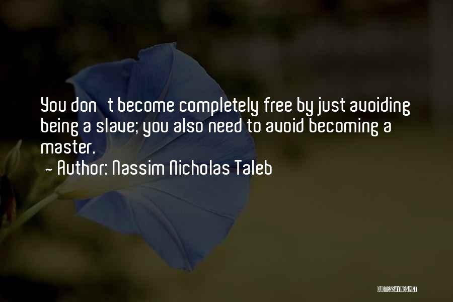 Nassim Nicholas Taleb Quotes: You Don't Become Completely Free By Just Avoiding Being A Slave; You Also Need To Avoid Becoming A Master.