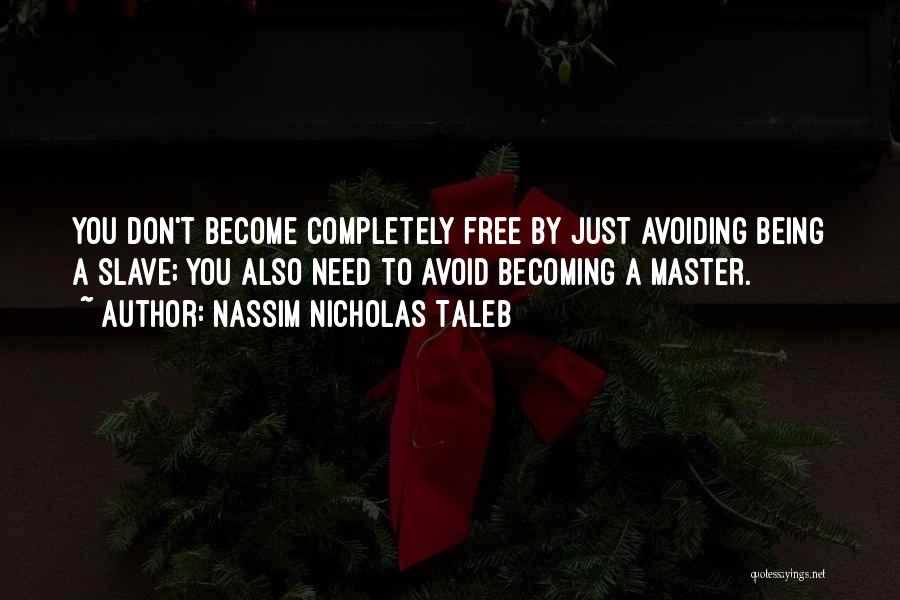 Nassim Nicholas Taleb Quotes: You Don't Become Completely Free By Just Avoiding Being A Slave; You Also Need To Avoid Becoming A Master.