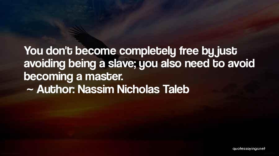 Nassim Nicholas Taleb Quotes: You Don't Become Completely Free By Just Avoiding Being A Slave; You Also Need To Avoid Becoming A Master.