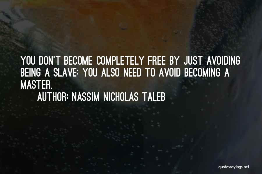 Nassim Nicholas Taleb Quotes: You Don't Become Completely Free By Just Avoiding Being A Slave; You Also Need To Avoid Becoming A Master.
