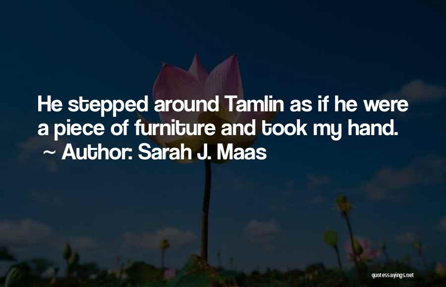 Sarah J. Maas Quotes: He Stepped Around Tamlin As If He Were A Piece Of Furniture And Took My Hand.