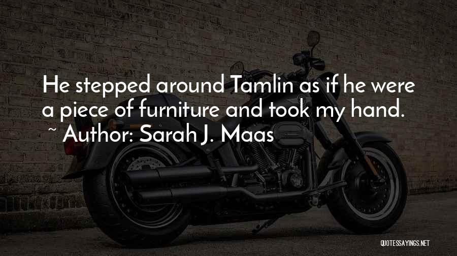 Sarah J. Maas Quotes: He Stepped Around Tamlin As If He Were A Piece Of Furniture And Took My Hand.