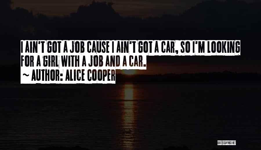 Alice Cooper Quotes: I Ain't Got A Job Cause I Ain't Got A Car, So I'm Looking For A Girl With A Job