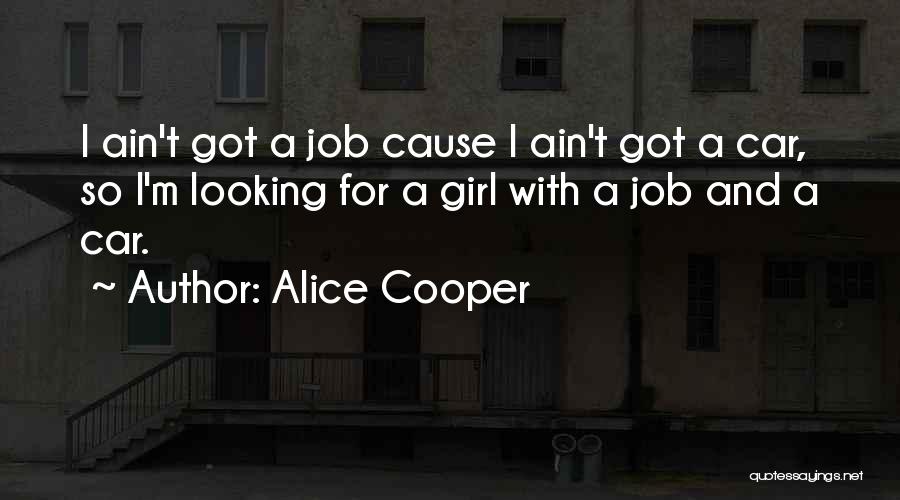 Alice Cooper Quotes: I Ain't Got A Job Cause I Ain't Got A Car, So I'm Looking For A Girl With A Job