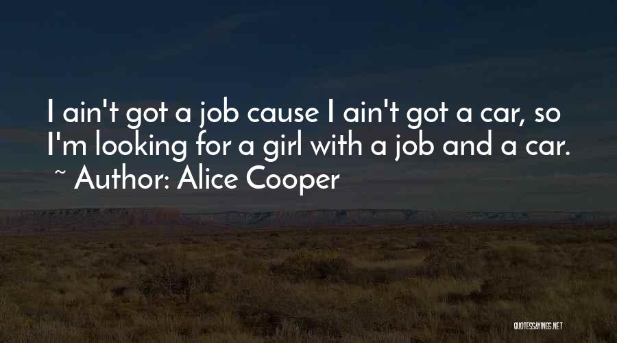 Alice Cooper Quotes: I Ain't Got A Job Cause I Ain't Got A Car, So I'm Looking For A Girl With A Job