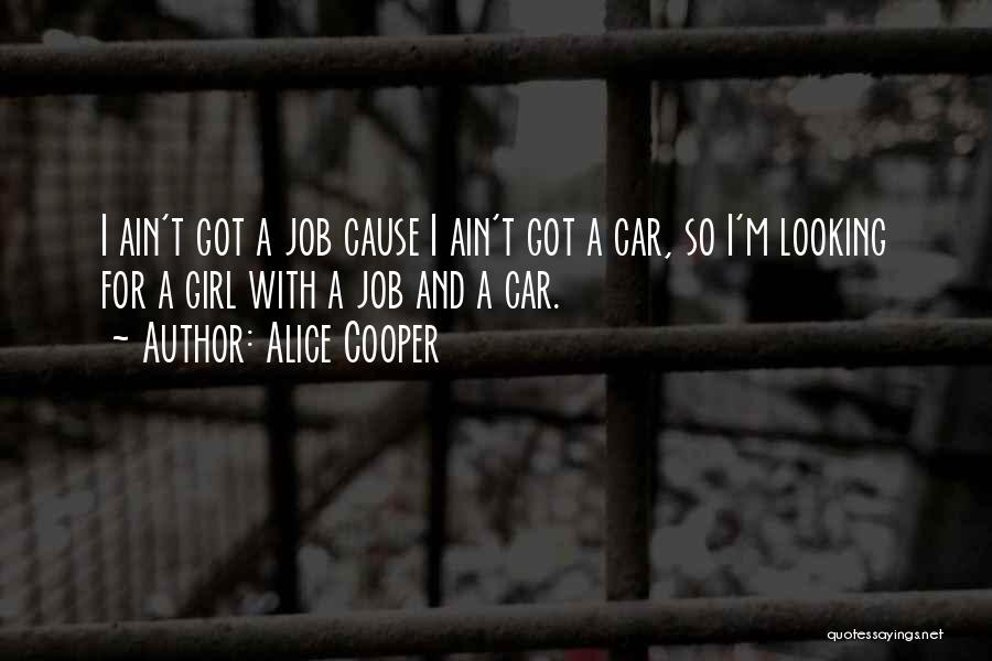 Alice Cooper Quotes: I Ain't Got A Job Cause I Ain't Got A Car, So I'm Looking For A Girl With A Job